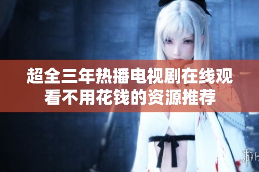 超全三年热播电视剧在线观看不用花钱的资源推荐