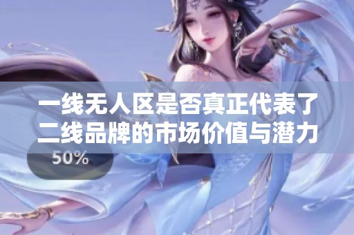 一线无人区是否真正代表了二线品牌的市场价值与潜力
