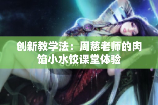 创新教学法：周慈老师的肉馅小水饺课堂体验