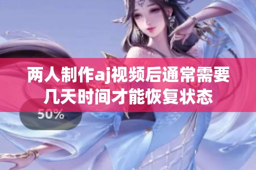 两人制作aj视频后通常需要几天时间才能恢复状态