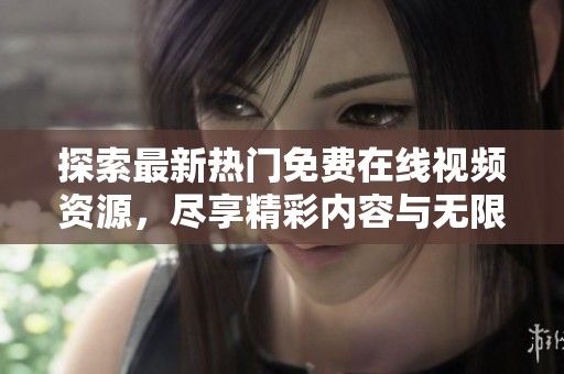 探索最新热门免费在线视频资源，尽享精彩内容与无限乐趣