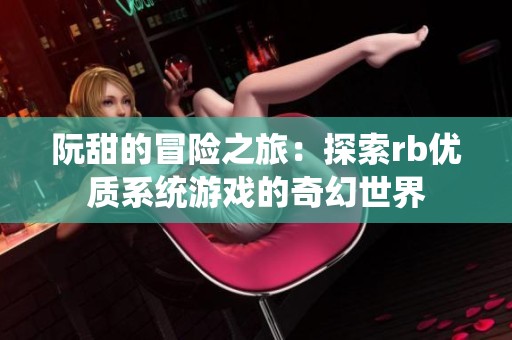 阮甜的冒险之旅：探索rb优质系统游戏的奇幻世界