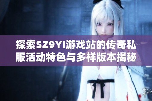 探索SZ9YI游戏站的传奇私服活动特色与多样版本揭秘