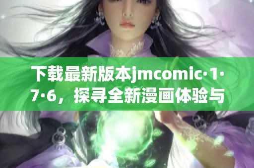 下载最新版本jmcomic·1·7·6，探寻全新漫画体验与乐趣