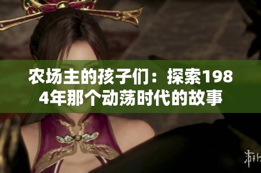 农场主的孩子们：探索1984年那个动荡时代的故事