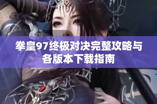 拳皇97终极对决完整攻略与各版本下载指南