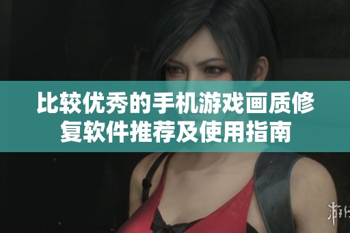 比较优秀的手机游戏画质修复软件推荐及使用指南