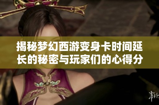 揭秘梦幻西游变身卡时间延长的秘密与玩家们的心得分享