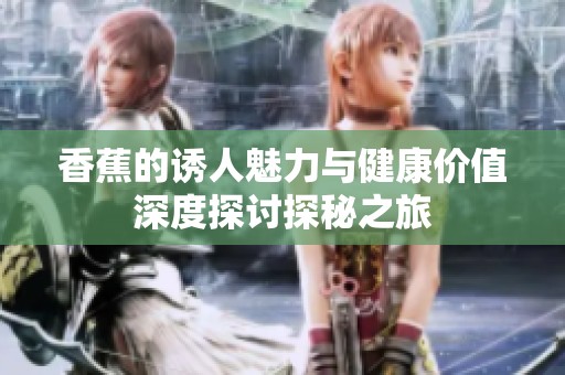 香蕉的诱人魅力与健康价值深度探讨探秘之旅