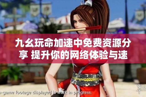 九幺玩命加速中免费资源分享 提升你的网络体验与速度