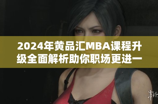 2024年黄品汇MBA课程升级全面解析助你职场更进一步