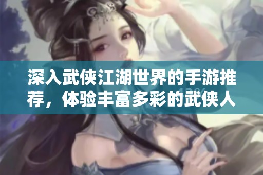 深入武侠江湖世界的手游推荐，体验丰富多彩的武侠人生