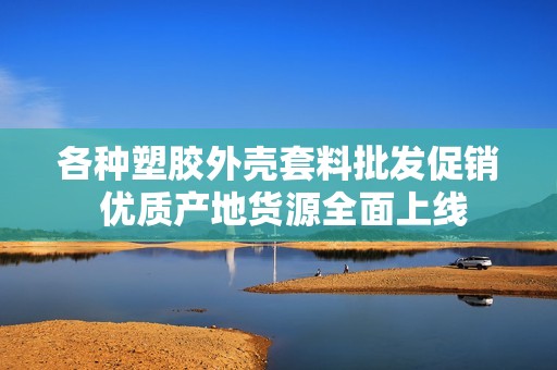 各种塑胶外壳套料批发促销 优质产地货源全面上线