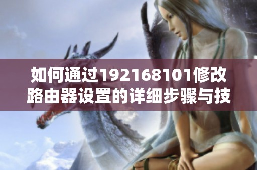 如何通过192168101修改路由器设置的详细步骤与技巧