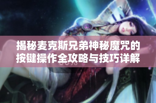 揭秘麦克斯兄弟神秘魔咒的按键操作全攻略与技巧详解