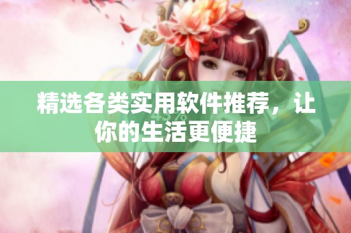 精选各类实用软件推荐，让你的生活更便捷
