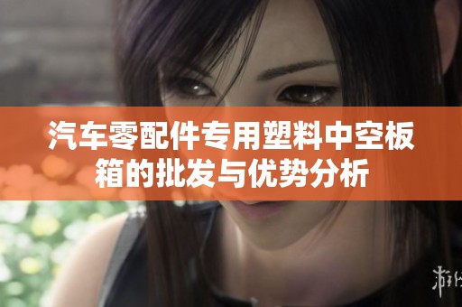 汽车零配件专用塑料中空板箱的批发与优势分析
