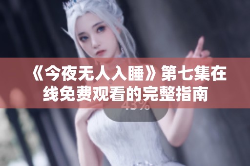 《今夜无人入睡》第七集在线免费观看的完整指南