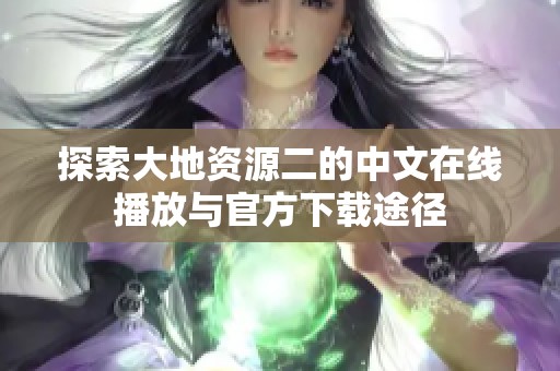 探索大地资源二的中文在线播放与官方下载途径