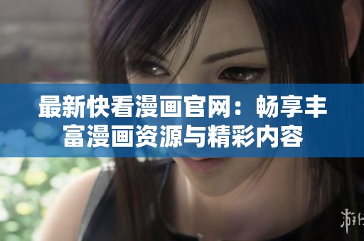 最新快看漫画官网：畅享丰富漫画资源与精彩内容