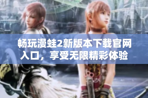 畅玩漫蛙2新版本下载官网入口，享受无限精彩体验