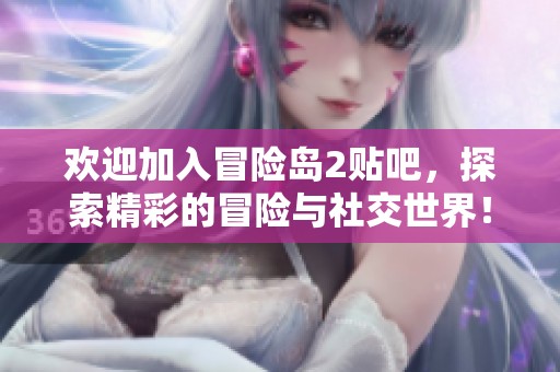欢迎加入冒险岛2贴吧，探索精彩的冒险与社交世界！