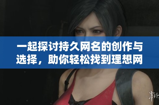 一起探讨持久网名的创作与选择，助你轻松找到理想网名