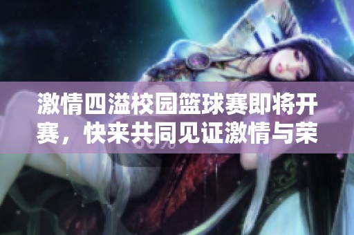 激情四溢校园篮球赛即将开赛，快来共同见证激情与荣耀！