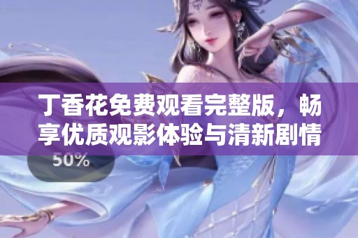 丁香花免费观看完整版，畅享优质观影体验与清新剧情