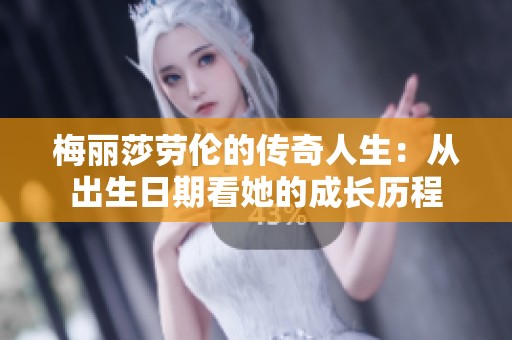 梅丽莎劳伦的传奇人生：从出生日期看她的成长历程