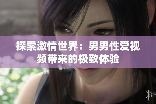 探索激情世界：男男性爱视频带来的极致体验