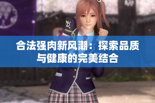 合法强肉新风潮：探索品质与健康的完美结合