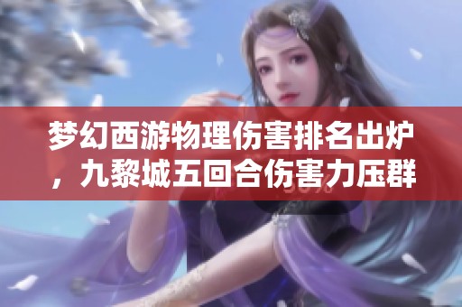 梦幻西游物理伤害排名出炉，九黎城五回合伤害力压群雄