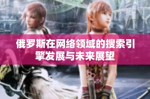 俄罗斯在网络领域的搜索引擎发展与未来展望