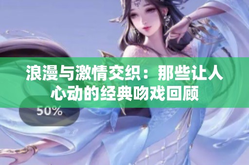 浪漫与激情交织：那些让人心动的经典吻戏回顾