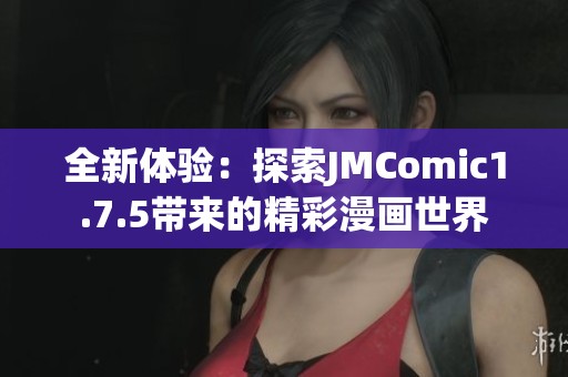 全新体验：探索JMComic1.7.5带来的精彩漫画世界