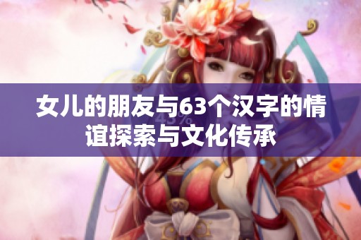 女儿的朋友与63个汉字的情谊探索与文化传承