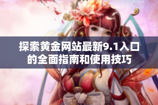 探索黄金网站最新9.1入口的全面指南和使用技巧