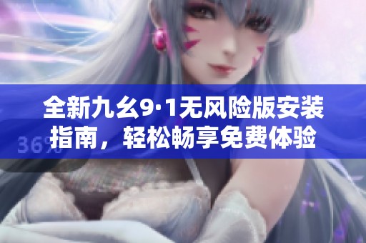 全新九幺9·1无风险版安装指南，轻松畅享免费体验