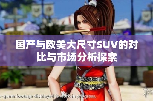 国产与欧美大尺寸SUV的对比与市场分析探索