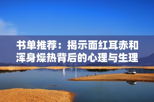 书单推荐：揭示面红耳赤和浑身燥热背后的心理与生理原因
