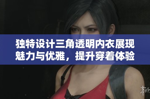 独特设计三角透明内衣展现魅力与优雅，提升穿着体验