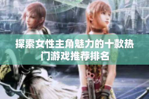 探索女性主角魅力的十款热门游戏推荐排名
