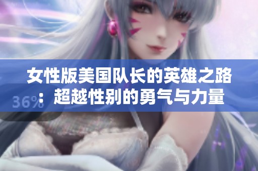 女性版美国队长的英雄之路：超越性别的勇气与力量