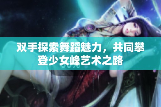 双手探索舞蹈魅力，共同攀登少女峰艺术之路