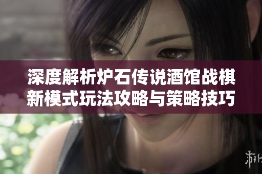 深度解析炉石传说酒馆战棋新模式玩法攻略与策略技巧