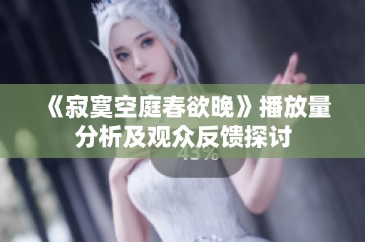 《寂寞空庭春欲晚》播放量分析及观众反馈探讨
