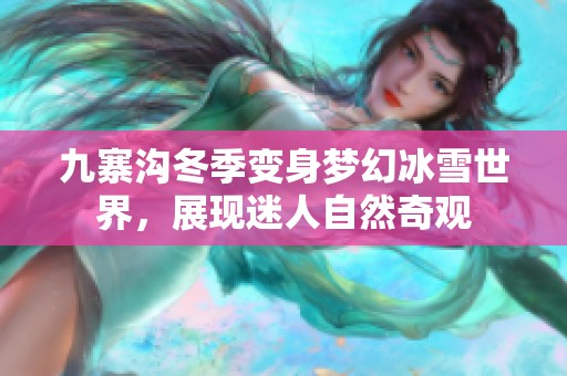 九寨沟冬季变身梦幻冰雪世界，展现迷人自然奇观