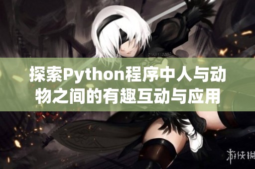 探索Python程序中人与动物之间的有趣互动与应用