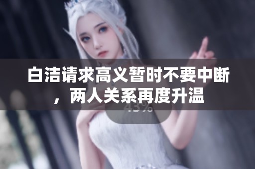白洁请求高义暂时不要中断，两人关系再度升温